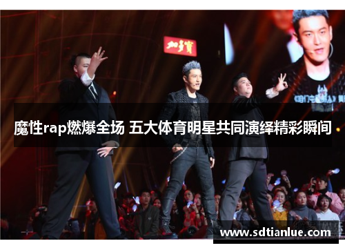 魔性rap燃爆全场 五大体育明星共同演绎精彩瞬间