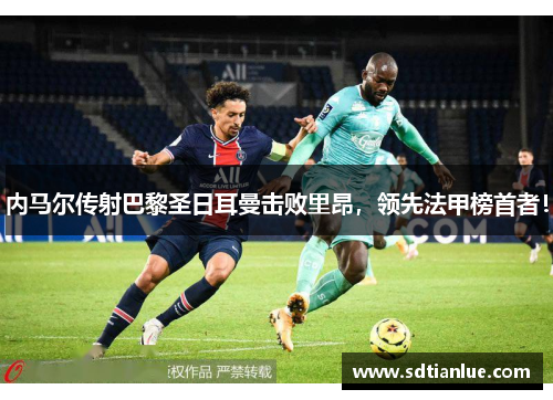 内马尔传射巴黎圣日耳曼击败里昂，领先法甲榜首者！