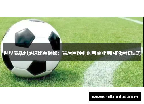 世界最暴利足球比赛揭秘：背后巨额利润与商业帝国的运作模式