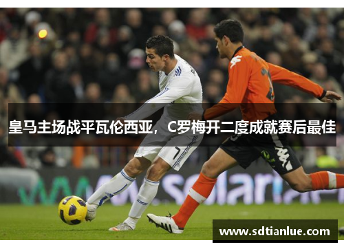 皇马主场战平瓦伦西亚，C罗梅开二度成就赛后最佳