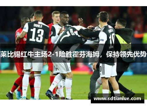 莱比锡红牛主场2-1险胜霍芬海姆，保持领先优势