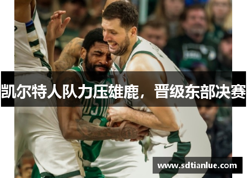凯尔特人队力压雄鹿，晋级东部决赛