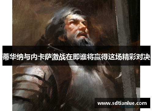 蒂华纳与内卡萨激战在即谁将赢得这场精彩对决