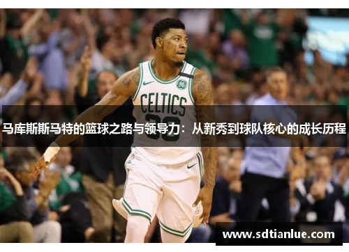 马库斯斯马特的篮球之路与领导力：从新秀到球队核心的成长历程
