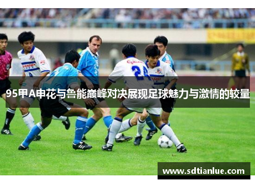 95甲A申花与鲁能巅峰对决展现足球魅力与激情的较量