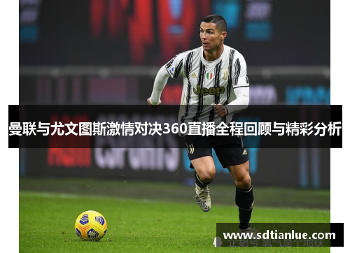 曼联与尤文图斯激情对决360直播全程回顾与精彩分析