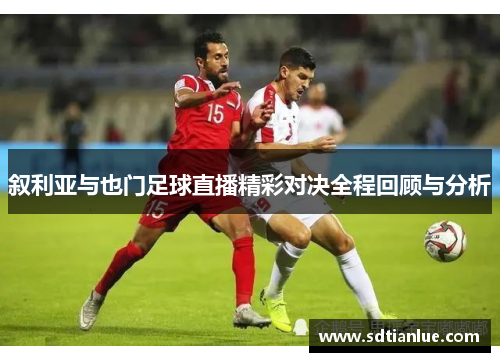 叙利亚与也门足球直播精彩对决全程回顾与分析
