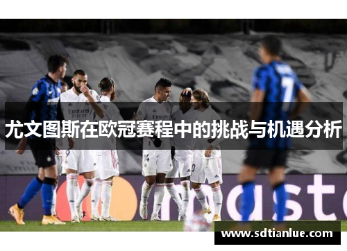 尤文图斯在欧冠赛程中的挑战与机遇分析